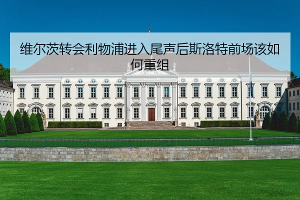 维尔茨转会利物浦进入尾声后斯洛特前场该如何重组