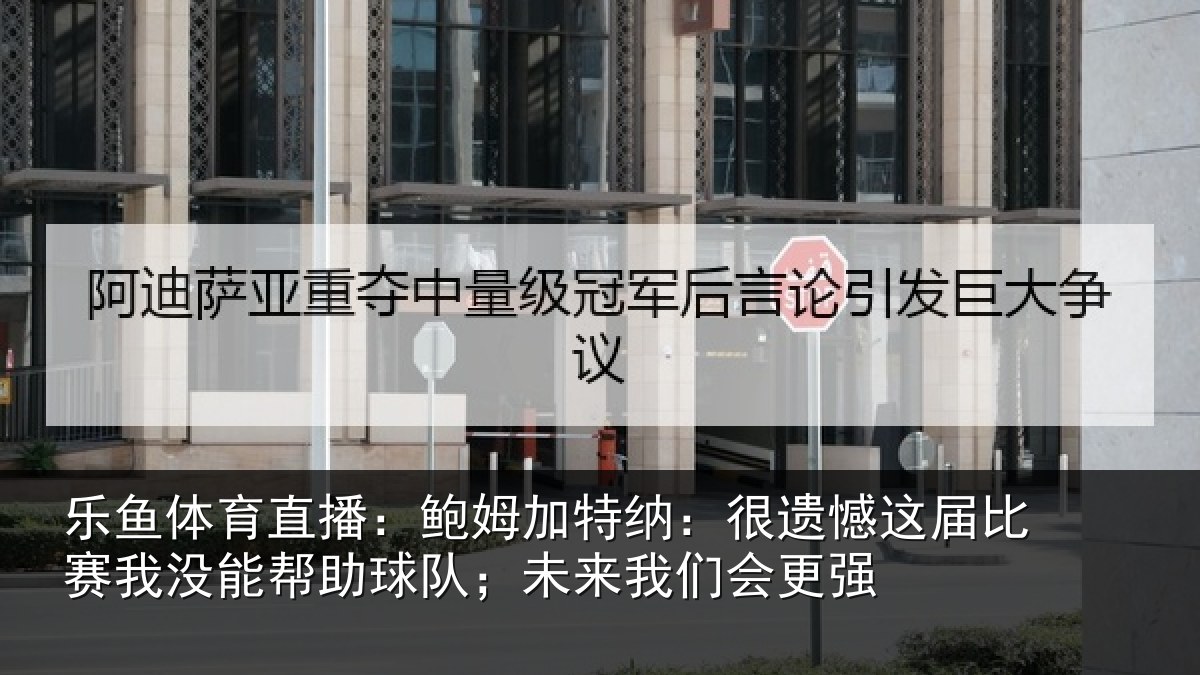 乐鱼体育直播：鲍姆加特纳：很遗憾这届比赛我没能帮助球队；未来我们会更强