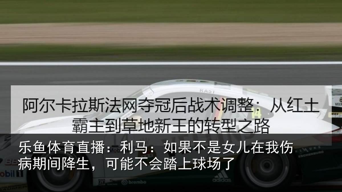 乐鱼体育直播：利马：如果不是女儿在我伤病期间降生，可能不会踏上球场了