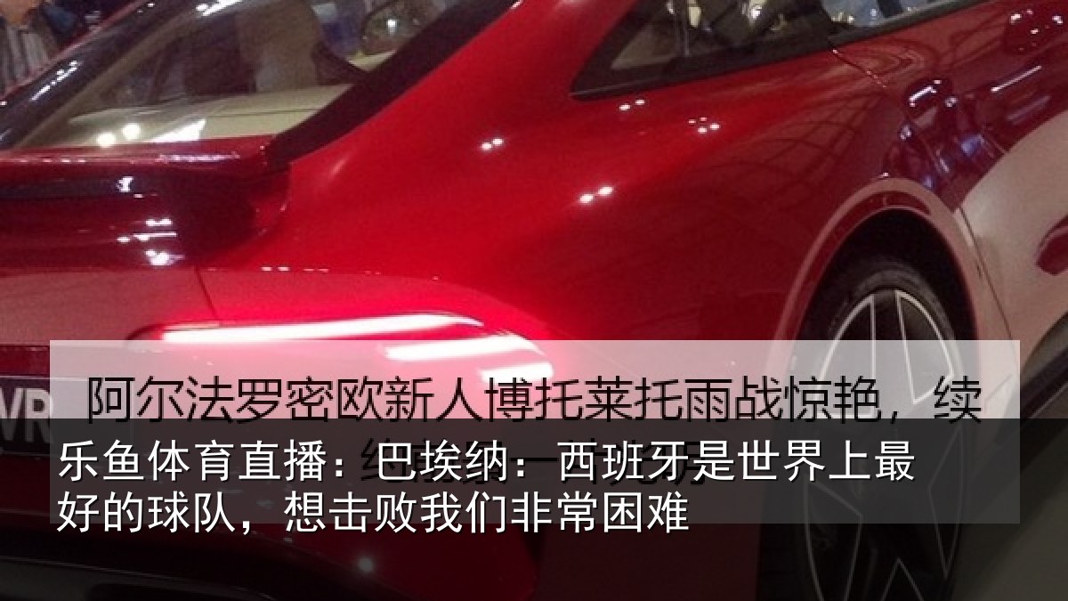 乐鱼体育直播:巴埃纳:西班牙相关情况队,想击败我们非常困难