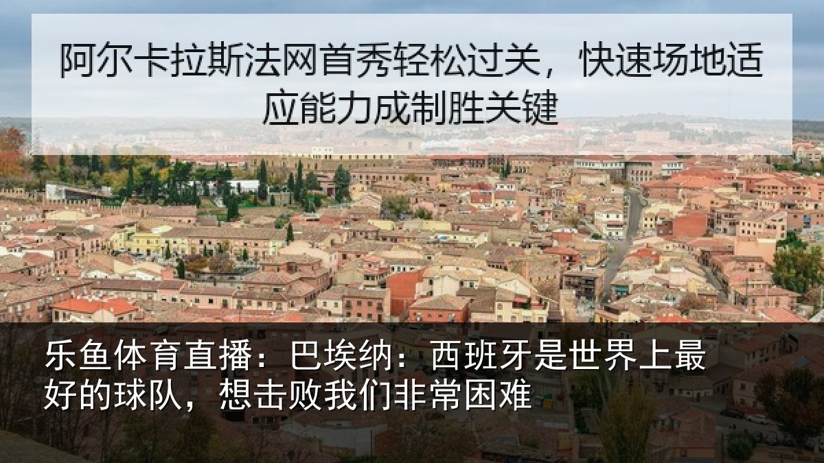 乐鱼体育直播：巴埃纳：西班牙是世界上最好的球队，想击败我们非常困难