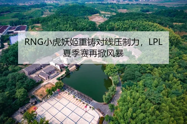 RNG小虎妖姬重铸对线压制力，LPL夏季赛再掀风暴