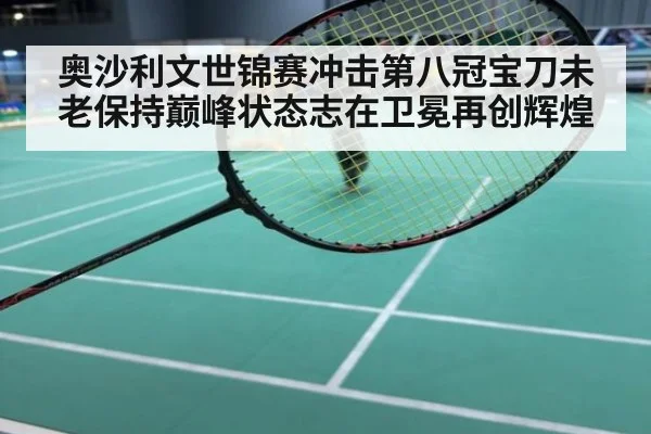 奥沙利文世锦赛冲击第八冠宝刀未老保持巅峰状态志在卫冕再创辉煌