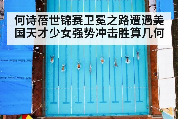 何诗蓓世锦赛卫冕之路遭遇美国天才少女强势冲击胜算几何